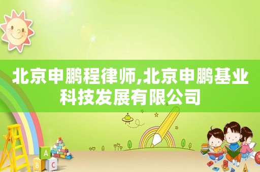 北京申鵬程律師,北京申鵬基業(yè)科技發(fā)展有限公司