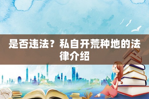 是否違法？私自開荒種地的法律介紹