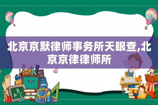 北京京默律師事務(wù)所天眼查,北京京律律師所