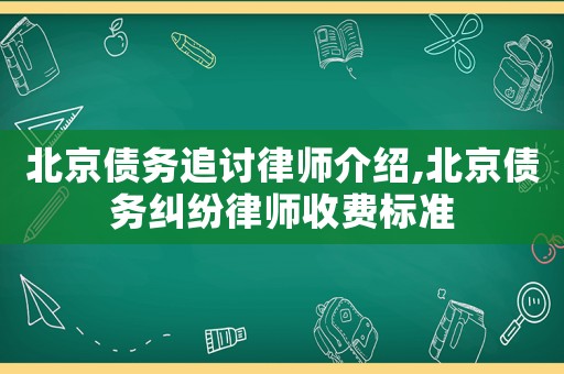 北京債務(wù)追討律師介紹,北京債務(wù)糾紛律師收費(fèi)標(biāo)準(zhǔn)