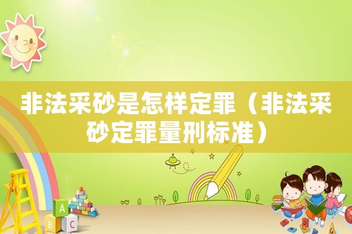 非法采砂是怎樣定罪（非法采砂定罪量刑標(biāo)準(zhǔn)）