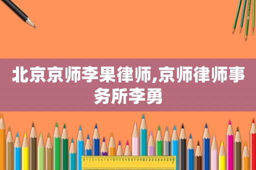 北京京師李果律師,京師律師事務所李勇