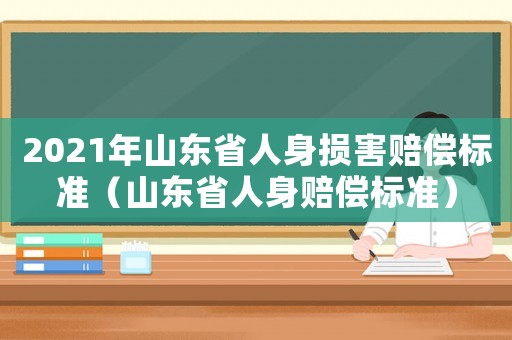 2021年山東省人身損害賠償標(biāo)準（山東省人身賠償標(biāo)準）