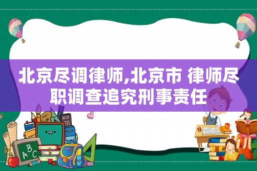 北京盡調(diào)律師,北京市 律師盡職調(diào)查追究刑事責(zé)任