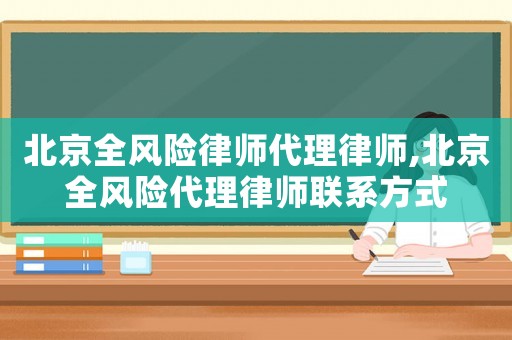 北京全風(fēng)險(xiǎn)律師代理律師,北京全風(fēng)險(xiǎn)代理律師聯(lián)系方式