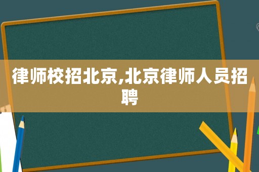 律師校招北京,北京律師人員招聘