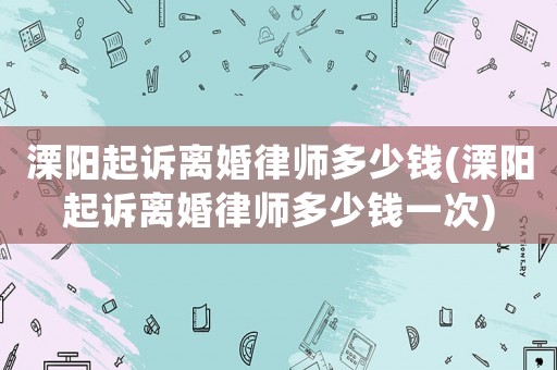 溧陽起訴離婚律師多少錢(溧陽起訴離婚律師多少錢一次)