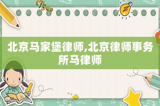 北京馬家堡律師,北京律師事務所馬律師