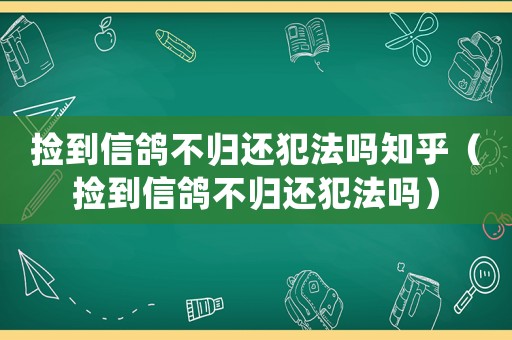 撿到信鴿不歸還犯法嗎知乎（撿到信鴿不歸還犯法嗎）