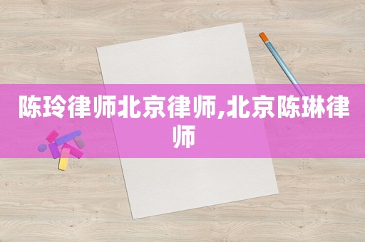 陳玲律師北京律師,北京陳琳律師