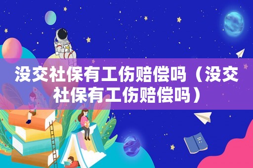 沒(méi)交社保有工傷賠償嗎（沒(méi)交社保有工傷賠償嗎）