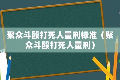 聚眾斗毆打死人量刑標(biāo)準(zhǔn)（聚眾斗毆打死人量刑）