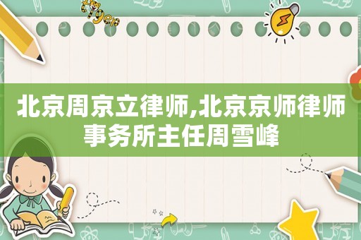 北京周京立律師,北京京師律師事務(wù)所主任周雪峰