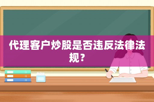 代理客戶炒股是否違反法律法規(guī)？