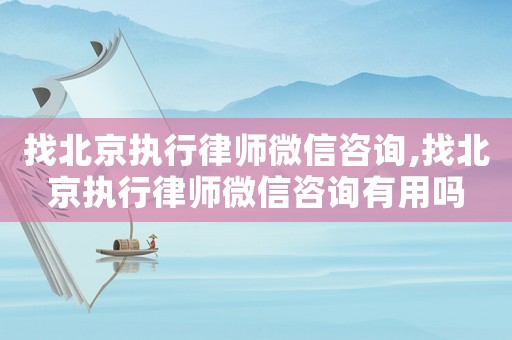 找北京執(zhí)行律師微信咨詢,找北京執(zhí)行律師微信咨詢有用嗎