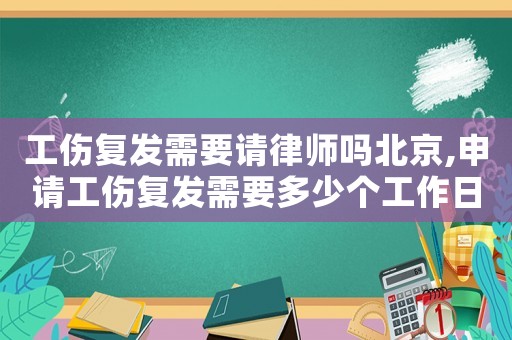 工傷復(fù)發(fā)需要請律師嗎北京,申請工傷復(fù)發(fā)需要多少個工作日