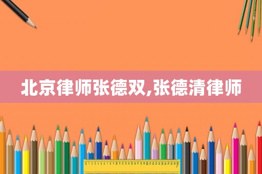 北京律師張德雙,張德清律師