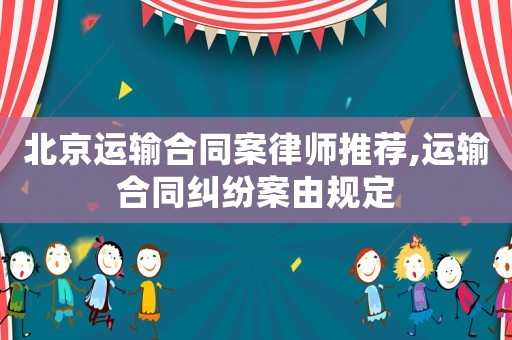 北京運(yùn)輸合同案律師推薦,運(yùn)輸合同糾紛案由規(guī)定