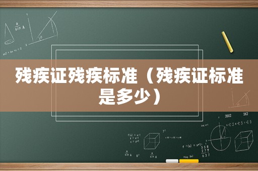 殘疾證殘疾標(biāo)準(zhǔn)（殘疾證標(biāo)準(zhǔn)是多少）