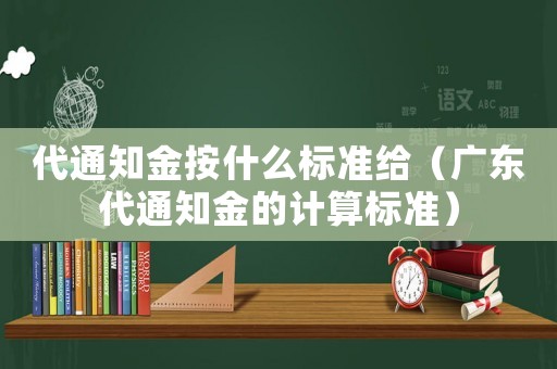 代通知金按什么標(biāo)準(zhǔn)給（廣東代通知金的計(jì)算標(biāo)準(zhǔn)）
