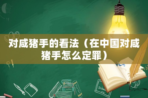 對(duì)咸豬手的看法（在中國(guó)對(duì)咸豬手怎么定罪）