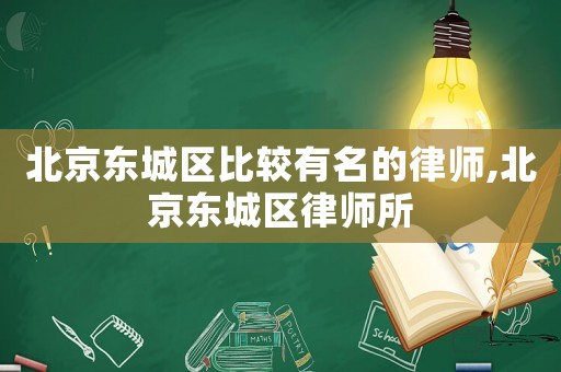 北京東城區(qū)比較有名的律師,北京東城區(qū)律師所