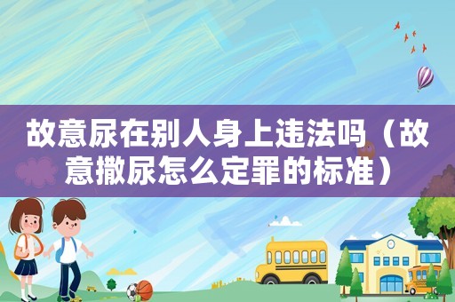 故意尿在別人身上違法嗎（故意撒尿怎么定罪的標(biāo)準(zhǔn)）