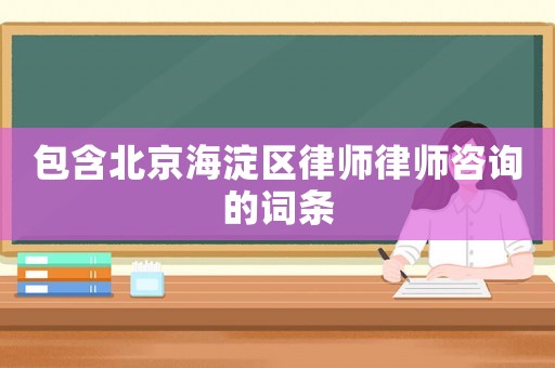包含北京海淀區(qū)律師律師咨詢的詞條