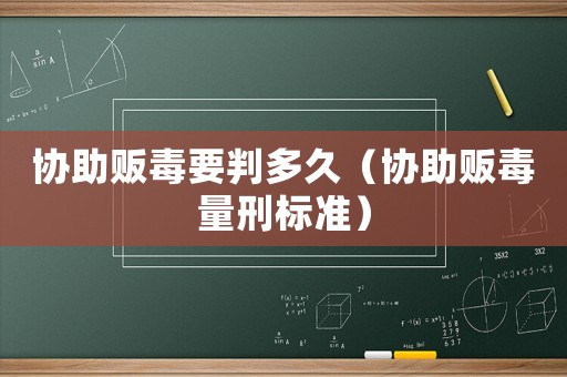 協(xié)助販毒要判多久（協(xié)助販毒量刑標(biāo)準(zhǔn)）
