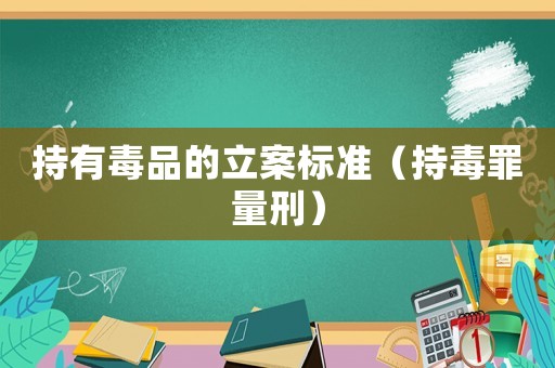 持有毒品的立案標(biāo)準(zhǔn)（持毒罪量刑）
