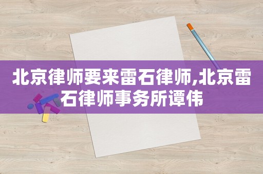 北京律師要來雷石律師,北京雷石律師事務(wù)所譚偉