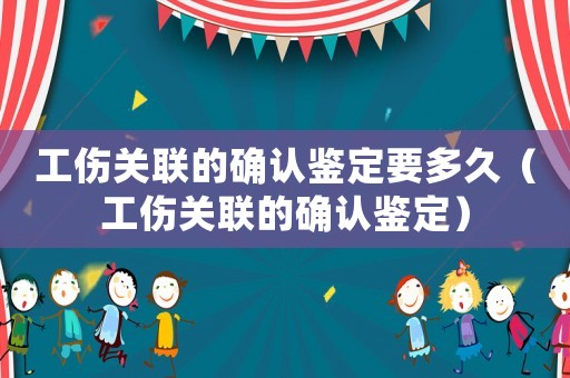 工傷關(guān)聯(lián)的確認(rèn)鑒定要多久（工傷關(guān)聯(lián)的確認(rèn)鑒定）