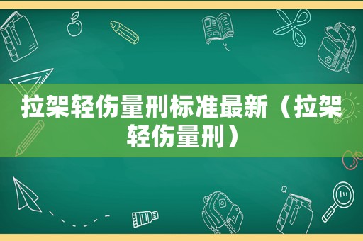 拉架輕傷量刑標(biāo)準(zhǔn)最新（拉架輕傷量刑）