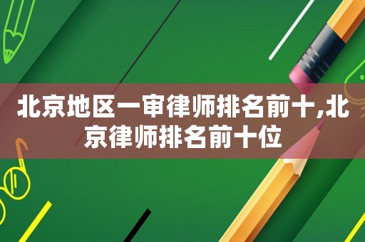 北京地區(qū)一審律師排名前十,北京律師排名前十位
