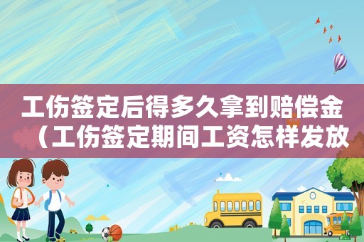 工傷簽定后得多久拿到賠償金（工傷簽定期間工資怎樣發(fā)放）