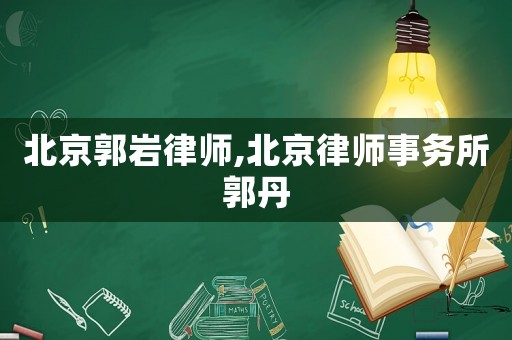北京郭巖律師,北京律師事務(wù)所郭丹