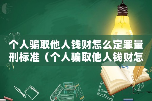 個(gè)人騙取他人錢(qián)財(cái)怎么定罪量刑標(biāo)準(zhǔn)（個(gè)人騙取他人錢(qián)財(cái)怎么定罪）