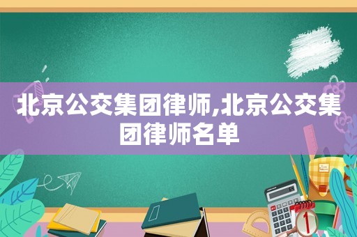 北京公交集團(tuán)律師,北京公交集團(tuán)律師名單