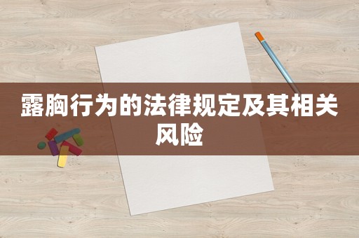 露胸行為的法律規(guī)定及其相關(guān)風(fēng)險(xiǎn)