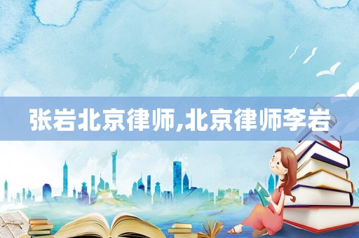 張巖北京律師,北京律師李巖
