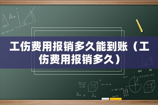 工傷費用報銷多久能到賬（工傷費用報銷多久）