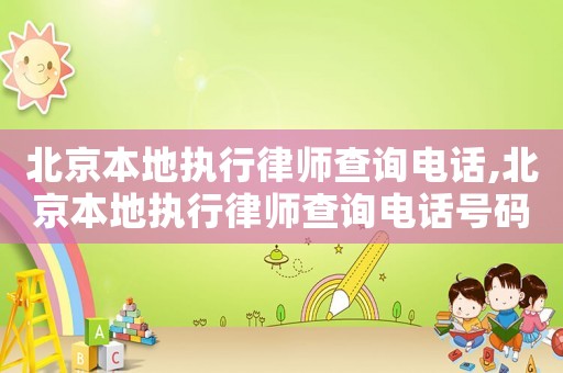 北京本地執(zhí)行律師查詢電話,北京本地執(zhí)行律師查詢電話號碼