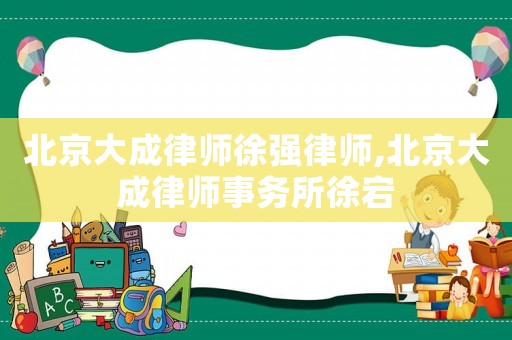 北京大成律師徐強律師,北京大成律師事務(wù)所徐宕