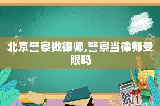 北京警察做律師,警察當(dāng)律師受限嗎