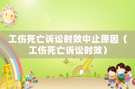 工傷死亡訴訟時效中止原因（工傷死亡訴訟時效）