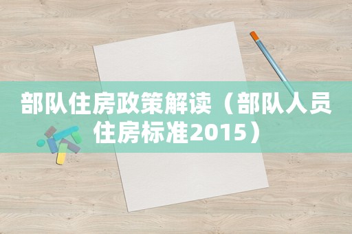 部隊(duì)住房政策解讀（部隊(duì)人員住房標(biāo)準(zhǔn)2015）