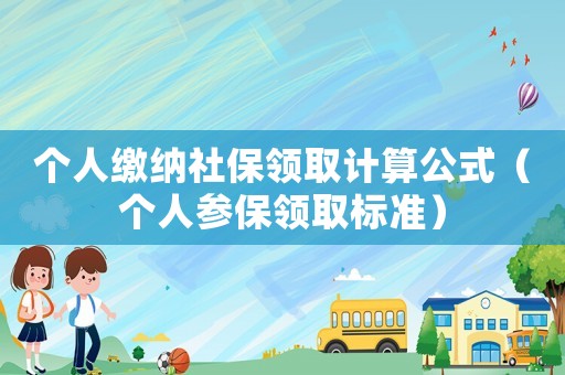 個人繳納社保領(lǐng)取計算公式（個人參保領(lǐng)取標(biāo)準(zhǔn)）