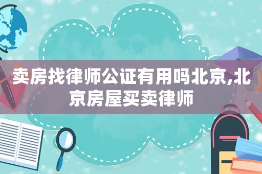 賣房找律師公證有用嗎北京,北京房屋買賣律師