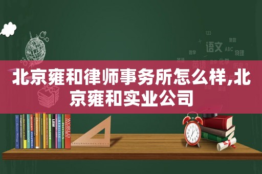 北京雍和律師事務(wù)所怎么樣,北京雍和實(shí)業(yè)公司
