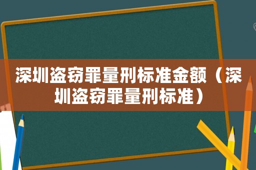 深圳盜竊罪量刑標(biāo)準(zhǔn)金額（深圳盜竊罪量刑標(biāo)準(zhǔn)）